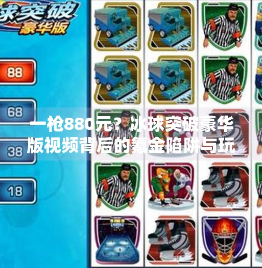 一枪880元？冰球突破豪华版视频背后的氪金陷阱与玩家真相曝光！冰球突破豪华版880一枪的视频