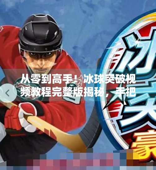 从零到高手！冰球突破视频教程完整版揭秘，手把手教你玩转经典电子游戏！电子游戏冰球突破视频教程完整版