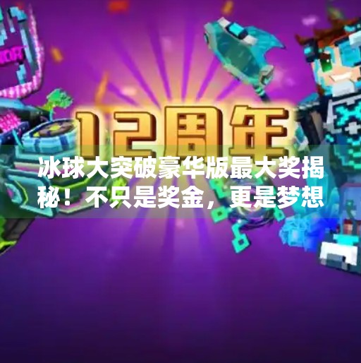 冰球大突破豪华版最大奖揭秘！不只是奖金，更是梦想的起点！冰球大突破豪华版最大的奖是什么