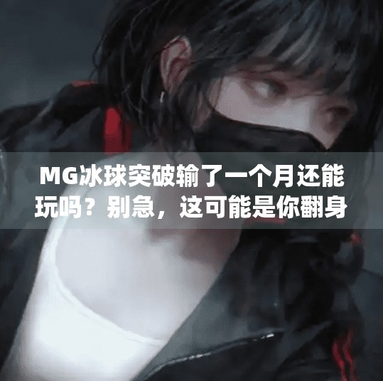 MG冰球突破输了一个月还能玩吗？别急，这可能是你翻身的开始！mg冰球突破输了一个月还能玩吗
