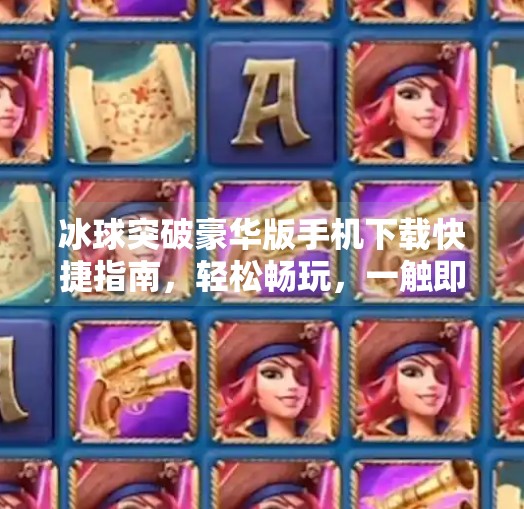 冰球突破豪华版手机下载快捷指南，轻松畅玩，一触即发！冰球突破豪华版手机下载快捷
