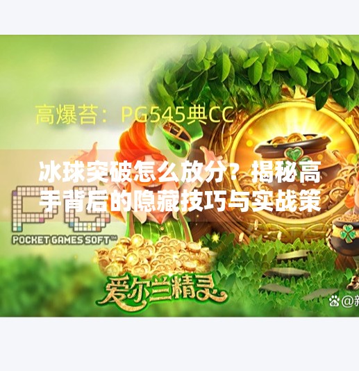 冰球突破怎么放分？揭秘高手背后的隐藏技巧与实战策略！冰球突破怎么放分