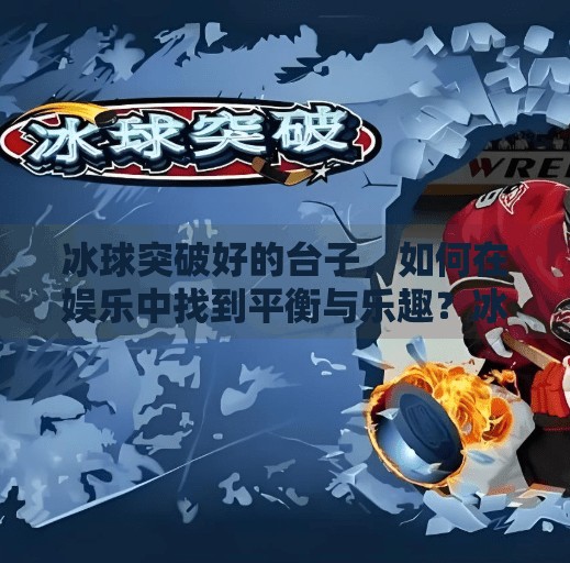 冰球突破好的台子，如何在娱乐中找到平衡与乐趣？冰球突破好的台子