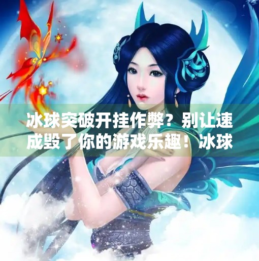 冰球突破开挂作弊？别让速成毁了你的游戏乐趣！冰球突破开挂作弊