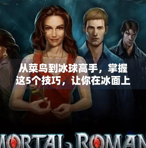 从菜鸟到冰球高手，掌握这5个技巧，让你在冰面上如鱼得水！突破冰球游戏技巧