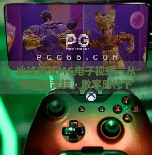冰球突破MG电子视频，从娱乐到竞技，数字时代下的体育新生态,冰球突破mg电子视频