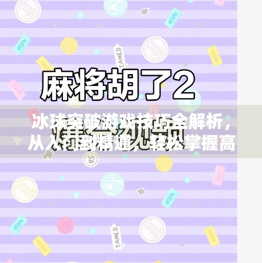 冰球突破游戏技巧全解析，从入门到精通，轻松掌握高分秘诀！冰球突破游戏技巧攻略