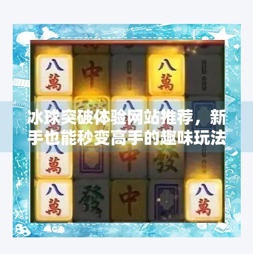 冰球突破体验网站推荐，新手也能秒变高手的趣味玩法全解析！冰球突破体验网站推荐