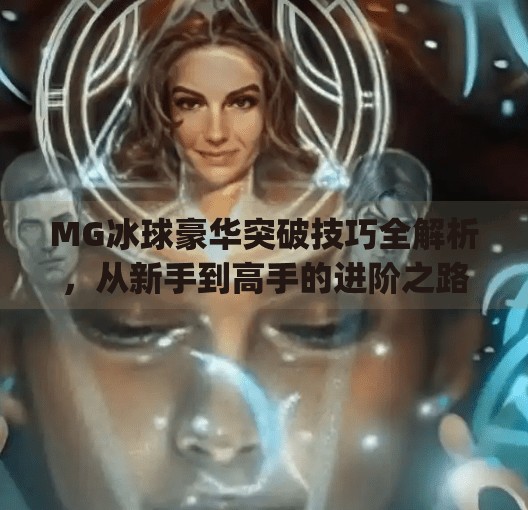 MG冰球豪华突破技巧全解析，从新手到高手的进阶之路！mg冰球豪华突破技巧