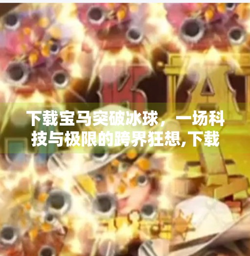 下载宝马突破冰球，一场科技与极限的跨界狂想,下载宝马突破冰球