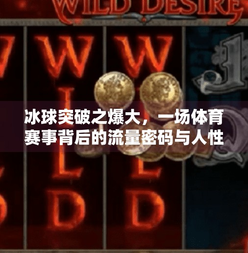 冰球突破之爆大，一场体育赛事背后的流量密码与人性博弈,冰球突破之爆大