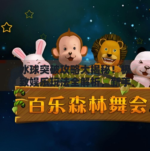 冰球突破攻略大揭秘！极致娱乐玩法全解析，新手也能秒变高手！极致娱乐冰球突破攻略