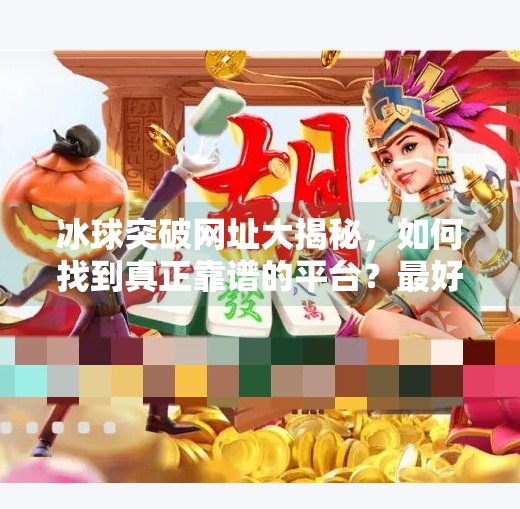 冰球突破网址大揭秘，如何找到真正靠谱的平台？最好的冰球突破网址