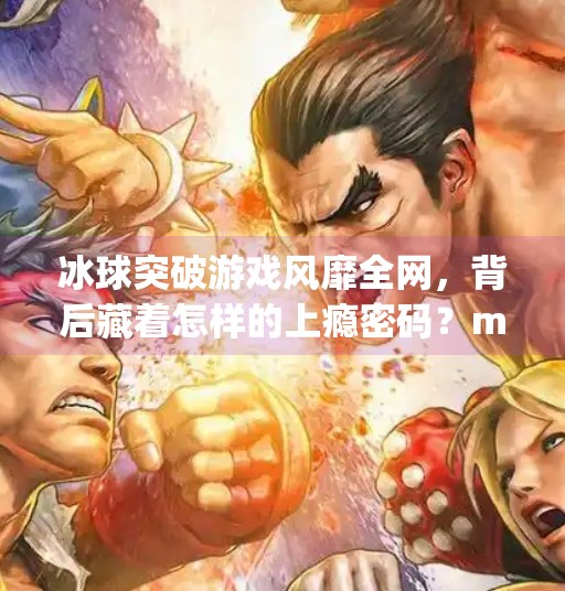冰球突破游戏风靡全网，背后藏着怎样的上瘾密码？mg冰球突破正规下载