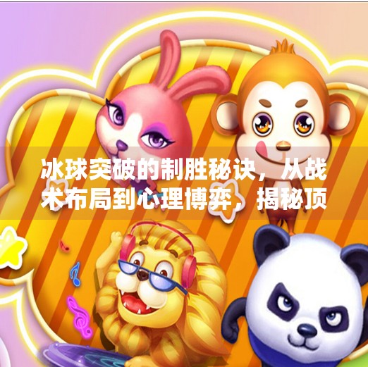冰球突破的制胜秘诀，从战术布局到心理博弈，揭秘顶级选手的破局之道,冰球突破的最佳打法