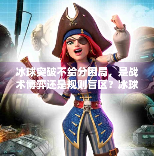 冰球突破不给分困局，是战术博弈还是规则盲区？冰球突破摆脱不给分