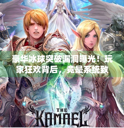 豪华冰球突破漏洞曝光！玩家狂欢背后，竟是系统致命伤？豪华冰球突破漏洞