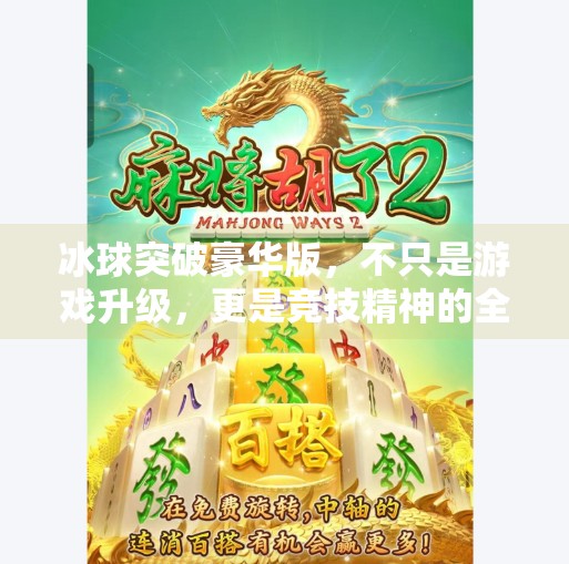 冰球突破豪华版，不只是游戏升级，更是竞技精神的全面觉醒！冰球突破 豪华版
