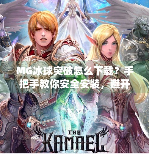 MG冰球突破怎么下载？手把手教你安全安装，避开这些坑！mg冰球突破怎么下载
