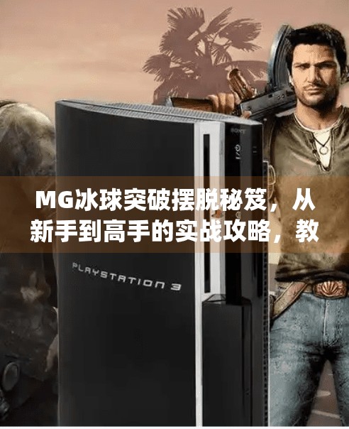 MG冰球突破摆脱秘笈，从新手到高手的实战攻略，教你轻松制胜！mg冰球突破摆脱秘笈