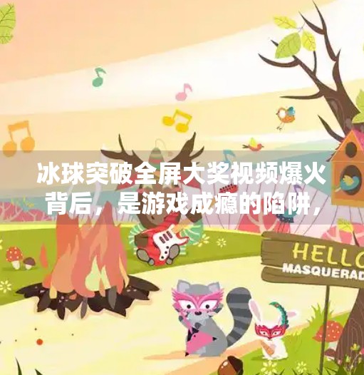 冰球突破全屏大奖视频爆火背后，是游戏成瘾的陷阱，还是全民娱乐的新风口？冰球突破全屏大奖视频