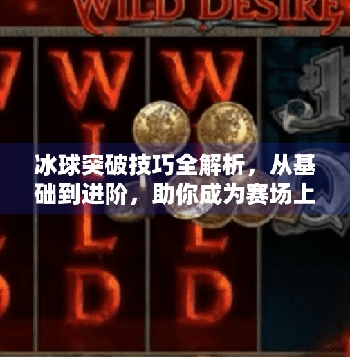 冰球突破技巧全解析，从基础到进阶，助你成为赛场上的破冰者,冰球突破有哪些技巧