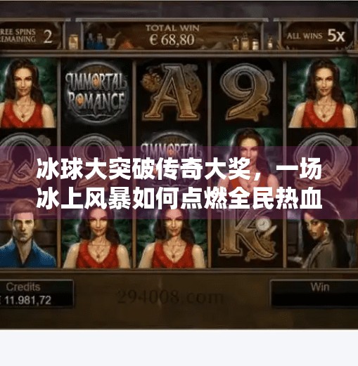 冰球大突破传奇大奖,一场冰上风暴如何点燃全民热血?冰球大突破传奇大奖