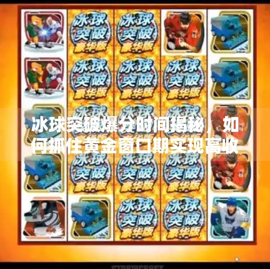 冰球突破爆分时间揭秘,如何抓住黄金窗口期实现高收益?冰球突破爆分时间