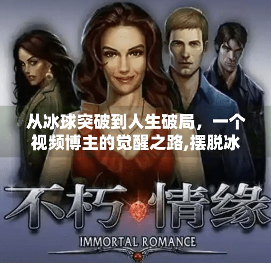 从冰球突破到人生破局,一个视频博主的觉醒之路,摆脱冰球突破游戏视频