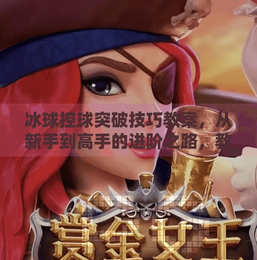 冰球控球突破技巧教案,从新手到高手的进阶之路,教你如何在冰面上运筹帷幄,冰球控球突破技巧教案