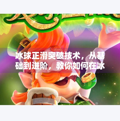 冰球正滑突破技术,从基础到进阶,教你如何在冰面上闪转腾挪!冰球正滑突破技术