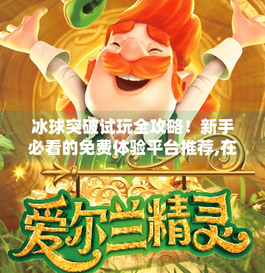 冰球突破试玩全攻略！新手必看的免费体验平台推荐,在哪可以试玩冰球突破