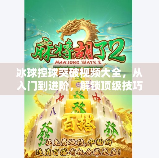 冰球控球突破视频大全，从入门到进阶，解锁顶级技巧的视觉盛宴！冰球控球突破视频大全