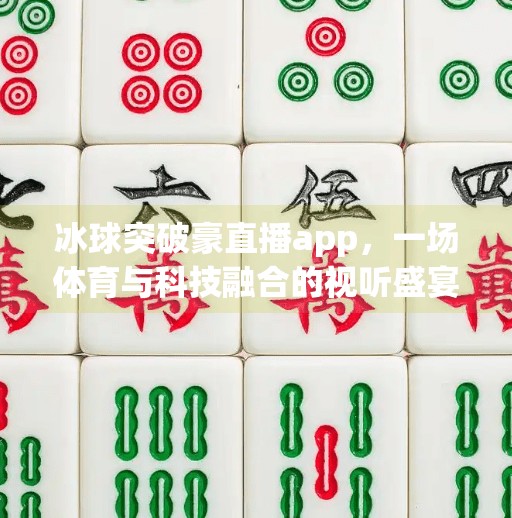 冰球突破豪直播app,一场体育与科技融合的视听盛宴,冰球突破豪直播app
