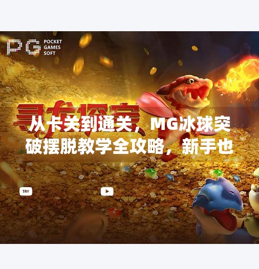 从卡关到通关,MG冰球突破摆脱教学全攻略,新手也能秒变高手!mg冰球突破摆脱教学