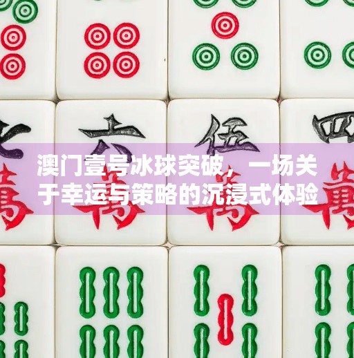 澳门壹号冰球突破,一场关于幸运与策略的沉浸式体验,澳门壹号冰球突破