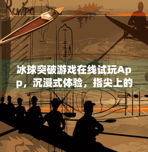 冰球突破游戏在线试玩App，沉浸式体验，指尖上的竞技狂欢！冰球突破游戏在线试玩app