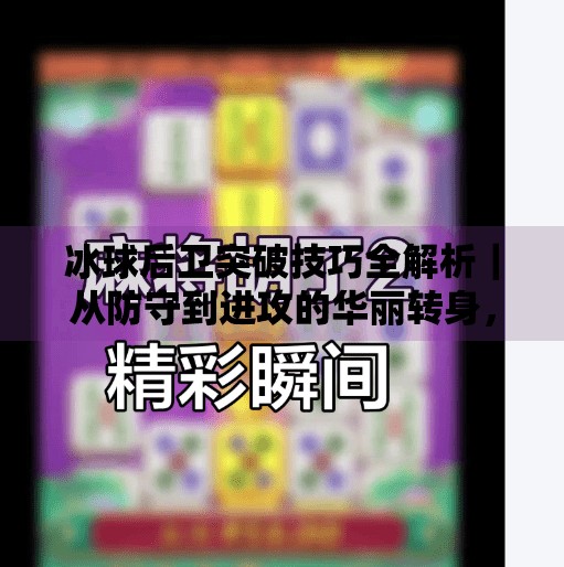 冰球后卫突破技巧全解析｜从防守到进攻的华丽转身，看这一条视频就够了！冰球后卫突破技巧视频