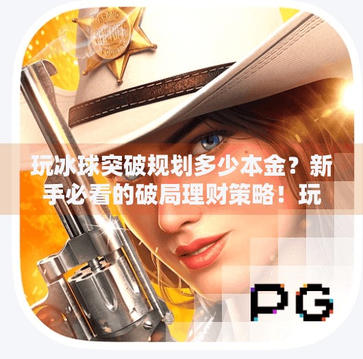 玩冰球突破规划多少本金？新手必看的破局理财策略！玩冰球突破规划多少本金