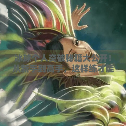 冰球个人突破秘籍大公开！从新手到高手，这样练才能过人如风！冰球个人突破怎么打的啊