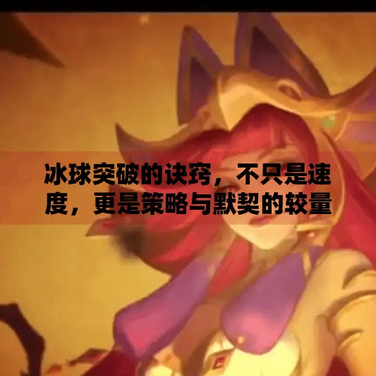 冰球突破的诀窍，不只是速度，更是策略与默契的较量！冰球突破的诀窍是啥