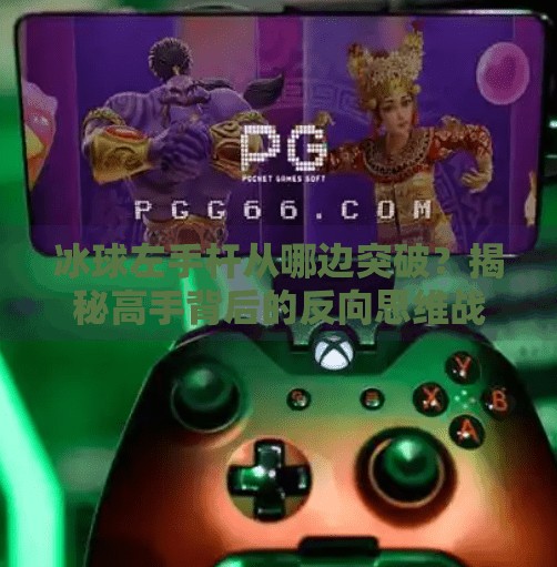 冰球左手杆从哪边突破？揭秘高手背后的反向思维战术！冰球左手杆从哪边突破