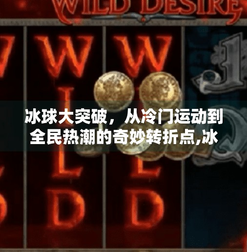 冰球大突破，从冷门运动到全民热潮的奇妙转折点,冰球大突破是什么点子