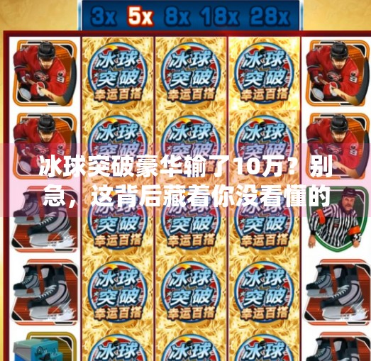 冰球突破豪华输了10万？别急，这背后藏着你没看懂的赌徒心理陷阱,冰球突破豪华输了10万