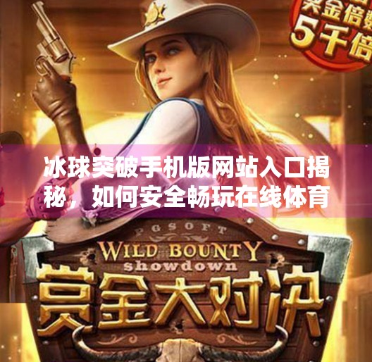 冰球突破手机版网站入口揭秘，如何安全畅玩在线体育博彩？附避坑指南）冰球突破手机版网站入口