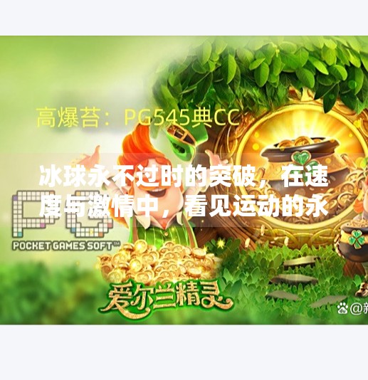 冰球永不过时的突破，在速度与激情中，看见运动的永恒魅力,冰球永不过时的突破