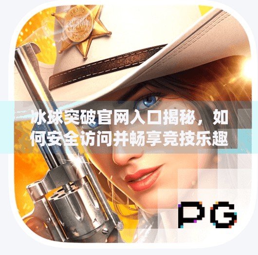 冰球突破官网入口揭秘，如何安全访问并畅享竞技乐趣？mg冰球突破官网入口