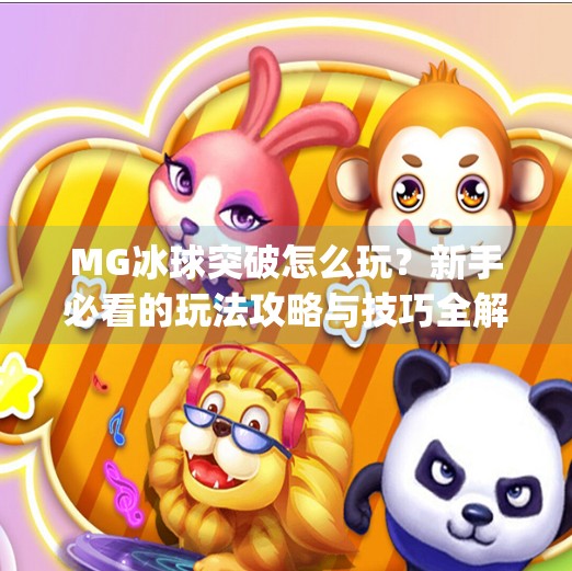 MG冰球突破怎么玩？新手必看的玩法攻略与技巧全解析！mg冰球突破要怎么玩