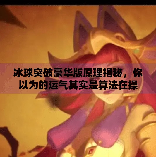 冰球突破豪华版原理揭秘，你以为的运气其实是算法在操控！冰球突破豪华版原理