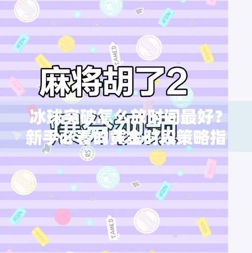 冰球突破怎么放时间最好？新手必看的黄金时段策略指南！冰球突破怎么放时间最好